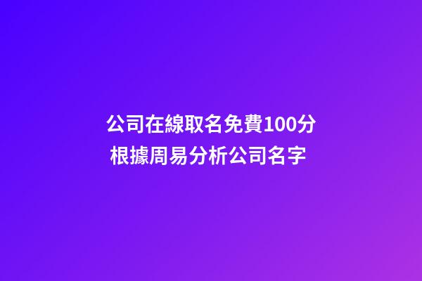 公司在線取名免費100分 根據周易分析公司名字-第1張-公司起名-玄機派